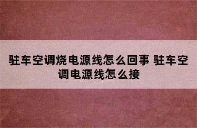 驻车空调烧电源线怎么回事 驻车空调电源线怎么接